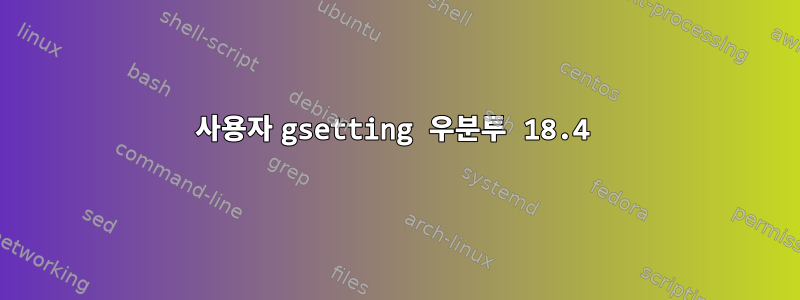 사용자 gsetting 우분투 18.4