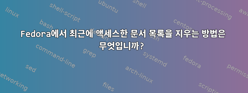 Fedora에서 최근에 액세스한 문서 목록을 지우는 방법은 무엇입니까?