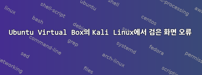 Ubuntu Virtual Box의 Kali Linux에서 검은 화면 오류