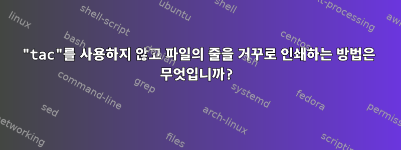 "tac"를 사용하지 않고 파일의 줄을 거꾸로 인쇄하는 방법은 무엇입니까?