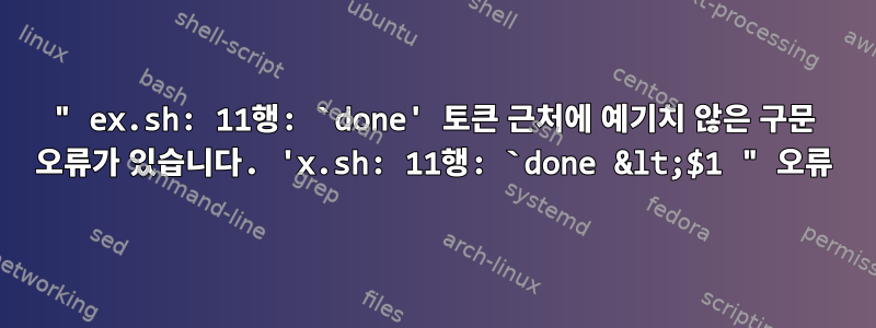 " ex.sh: 11행: `done' 토큰 근처에 예기치 않은 구문 오류가 있습니다. 'x.sh: 11행: `done &lt;$1 " 오류