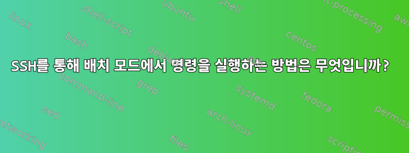 SSH를 통해 배치 모드에서 명령을 실행하는 방법은 무엇입니까?