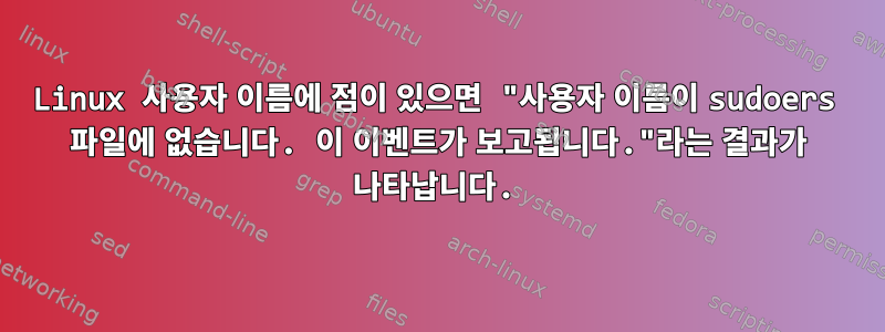 Linux 사용자 이름에 점이 있으면 "사용자 이름이 sudoers 파일에 없습니다. 이 이벤트가 보고됩니다."라는 결과가 나타납니다.