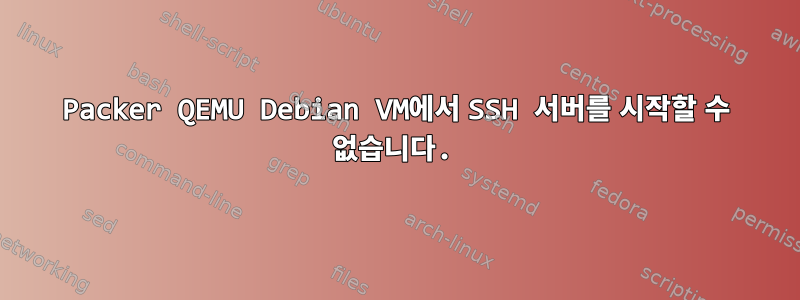 Packer QEMU Debian VM에서 SSH 서버를 시작할 수 없습니다.