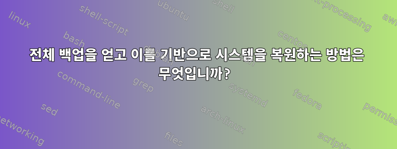 전체 백업을 얻고 이를 기반으로 시스템을 복원하는 방법은 무엇입니까?