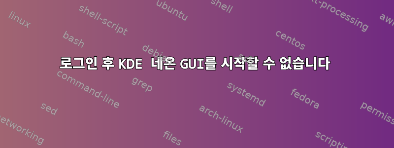 로그인 후 KDE 네온 GUI를 시작할 수 없습니다