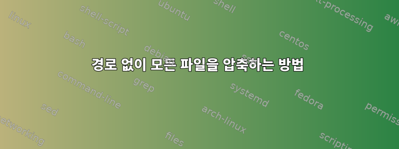 경로 없이 모든 파일을 압축하는 방법