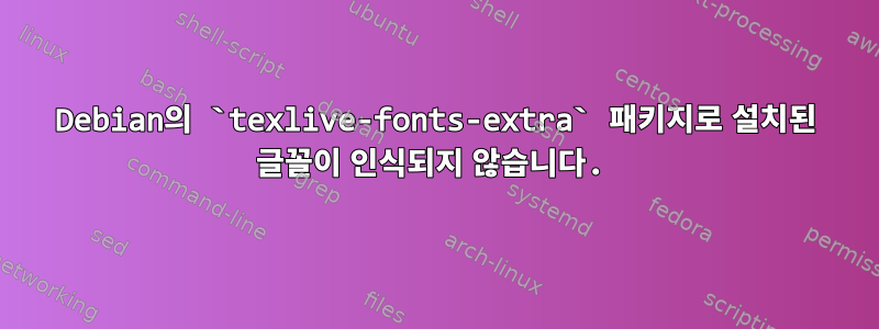 Debian의 `texlive-fonts-extra` 패키지로 설치된 글꼴이 인식되지 않습니다.