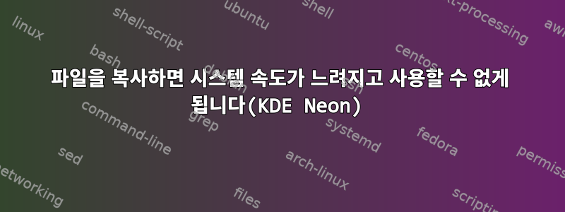 파일을 복사하면 시스템 속도가 느려지고 사용할 수 없게 됩니다(KDE Neon)