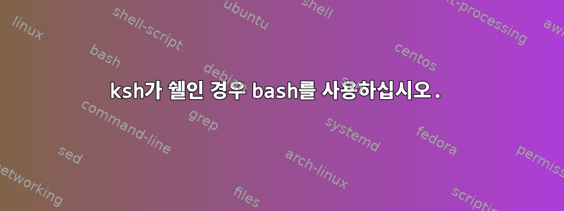 ksh가 쉘인 경우 bash를 사용하십시오.