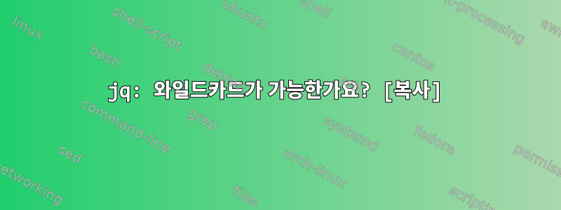 jq: 와일드카드가 가능한가요? [복사]