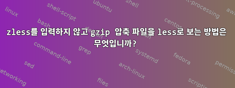 zless를 입력하지 않고 gzip 압축 파일을 less로 보는 방법은 무엇입니까?