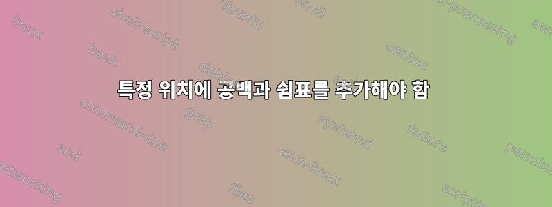 특정 위치에 공백과 쉼표를 추가해야 함