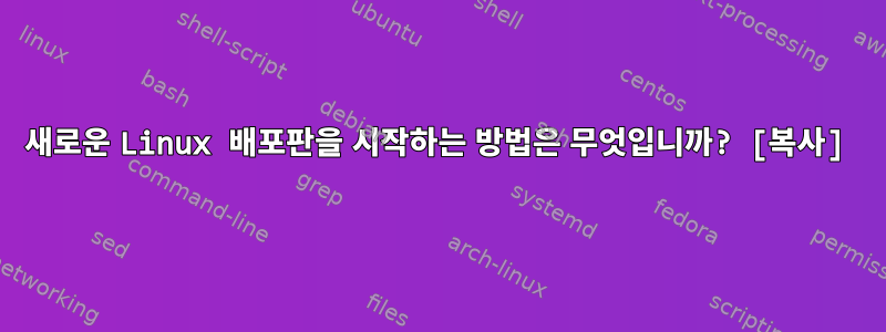 새로운 Linux 배포판을 시작하는 방법은 무엇입니까? [복사]