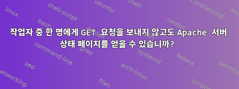 작업자 중 한 명에게 GET 요청을 보내지 않고도 Apache 서버 상태 페이지를 얻을 수 있습니까?