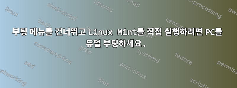 부팅 메뉴를 건너뛰고 Linux Mint를 직접 실행하려면 PC를 듀얼 부팅하세요.