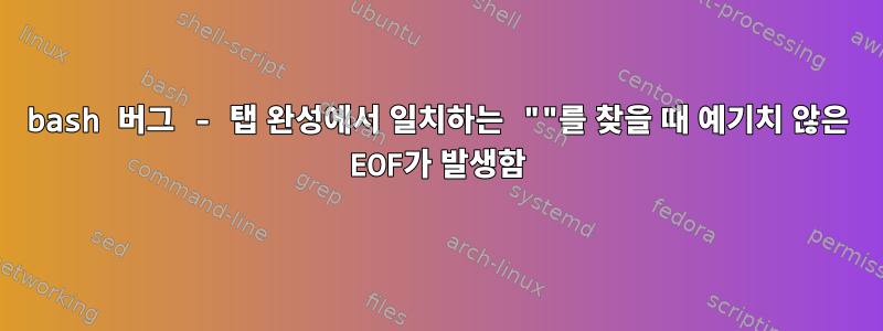 bash 버그 - 탭 완성에서 일치하는 ""를 찾을 때 예기치 않은 EOF가 발생함