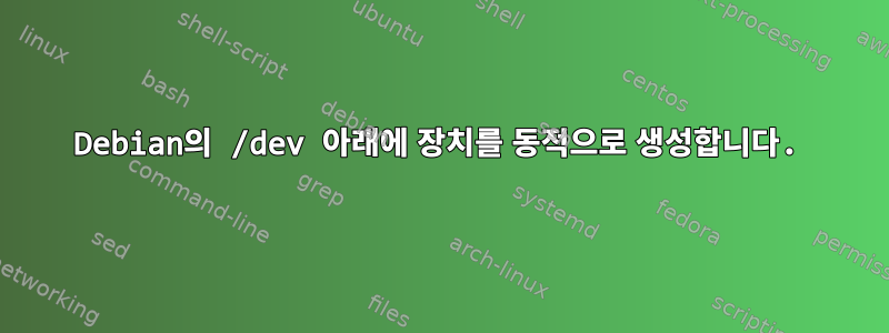 Debian의 /dev 아래에 장치를 동적으로 생성합니다.