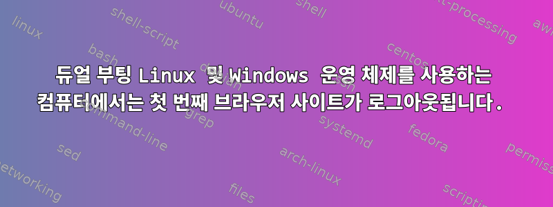 듀얼 부팅 Linux 및 Windows 운영 체제를 사용하는 컴퓨터에서는 첫 번째 브라우저 사이트가 로그아웃됩니다.