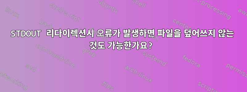 STDOUT 리다이렉션시 오류가 발생하면 파일을 덮어쓰지 않는 것도 가능한가요?