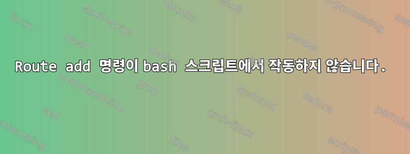 Route add 명령이 bash 스크립트에서 작동하지 않습니다.