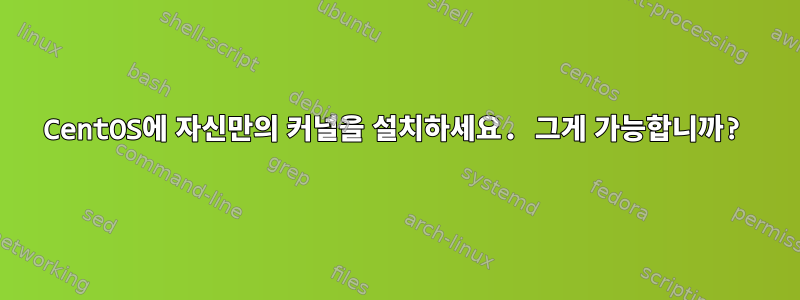 CentOS에 자신만의 커널을 설치하세요. 그게 가능합니까?