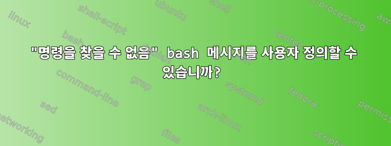 "명령을 찾을 수 없음" bash 메시지를 사용자 정의할 수 있습니까?