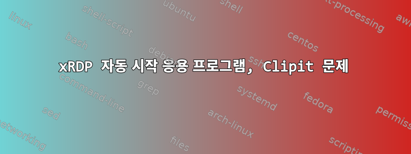 xRDP 자동 시작 응용 프로그램, Clipit 문제