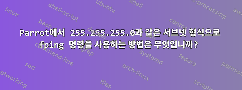 Parrot에서 255.255.255.0과 같은 서브넷 형식으로 fping 명령을 사용하는 방법은 무엇입니까?