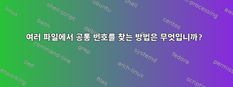 여러 파일에서 공통 번호를 찾는 방법은 무엇입니까?