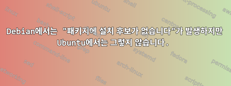 Debian에서는 "패키지에 설치 후보가 없습니다"가 발생하지만 Ubuntu에서는 그렇지 않습니다.