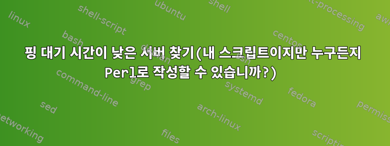 핑 대기 시간이 낮은 서버 찾기(내 스크립트이지만 누구든지 Perl로 작성할 수 있습니까?)