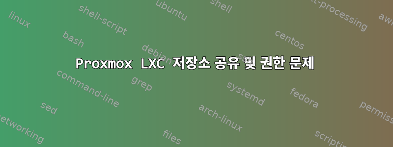 Proxmox LXC 저장소 공유 및 권한 문제