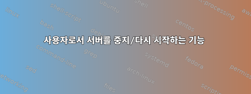 사용자로서 서버를 중지/다시 시작하는 기능