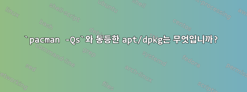 `pacman -Qs`와 동등한 apt/dpkg는 무엇입니까?