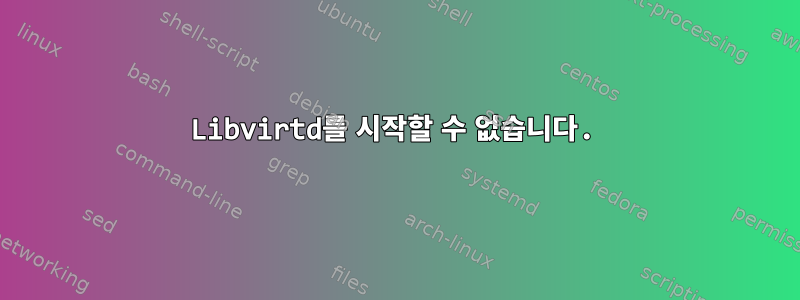 Libvirtd를 시작할 수 없습니다.