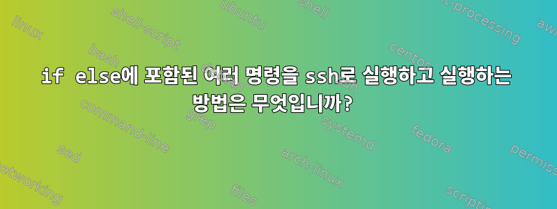 if else에 포함된 여러 명령을 ssh로 실행하고 실행하는 방법은 무엇입니까?