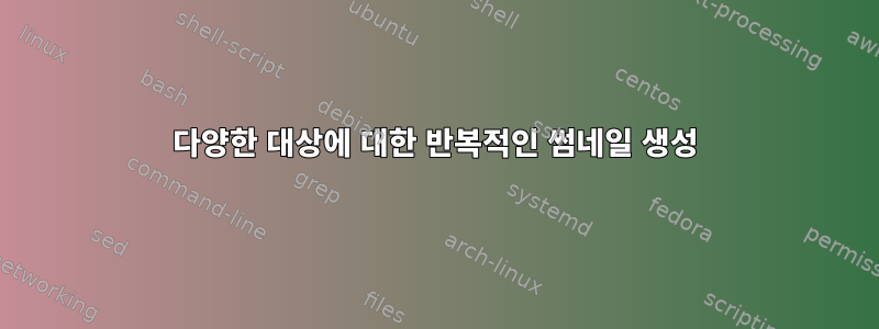 다양한 대상에 대한 반복적인 썸네일 생성