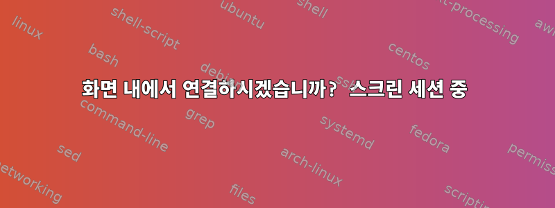 화면 내에서 연결하시겠습니까? 스크린 세션 중