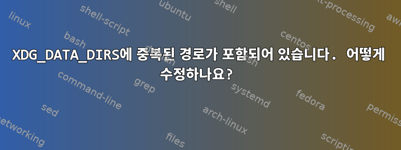 XDG_DATA_DIRS에 중복된 경로가 포함되어 있습니다. 어떻게 수정하나요?