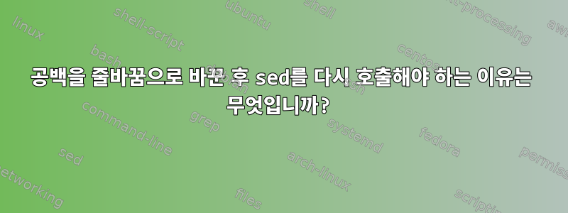 공백을 줄바꿈으로 바꾼 후 sed를 다시 호출해야 하는 이유는 무엇입니까?