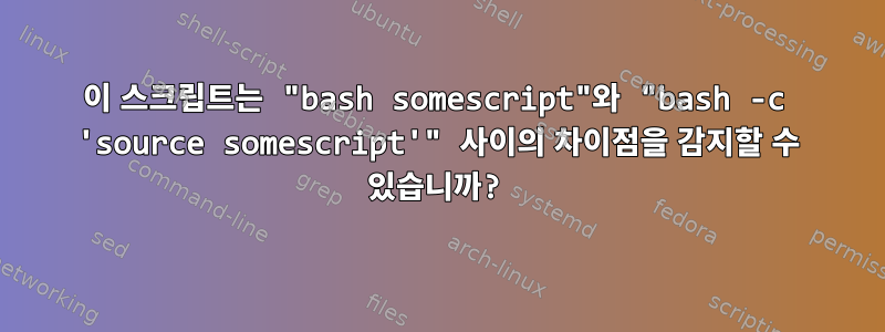 이 스크립트는 "bash somescript"와 "bash -c 'source somescript'" 사이의 차이점을 감지할 수 있습니까?