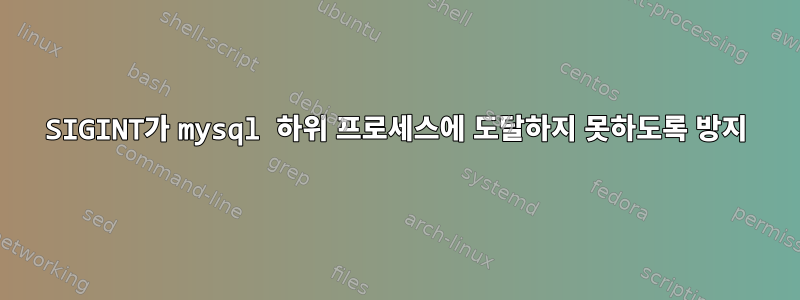 SIGINT가 mysql 하위 프로세스에 도달하지 못하도록 방지