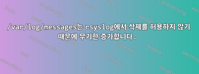 /var/log/messages는 rsyslog에서 삭제를 허용하지 않기 때문에 무기한 증가합니다.