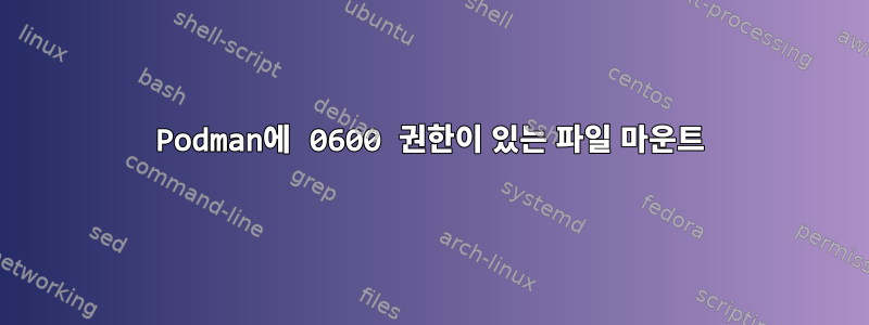 Podman에 0600 권한이 있는 파일 마운트