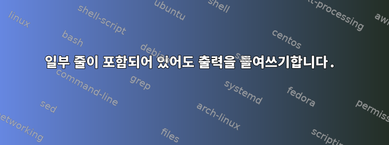 일부 줄이 포함되어 있어도 출력을 들여쓰기합니다.