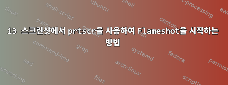 i3 스크린샷에서 prtscr을 사용하여 Flameshot을 시작하는 방법