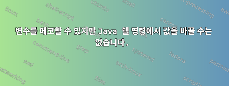 변수를 에코할 수 있지만 Java 쉘 명령에서 값을 바꿀 수는 없습니다.