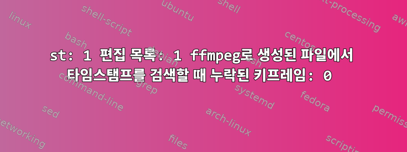 st: 1 편집 목록: 1 ffmpeg로 생성된 파일에서 타임스탬프를 검색할 때 누락된 키프레임: 0