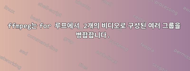 ffmpeg는 for 루프에서 2개의 비디오로 구성된 여러 그룹을 병합합니다.